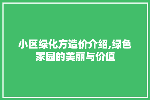 小区绿化方造价介绍,绿色家园的美丽与价值