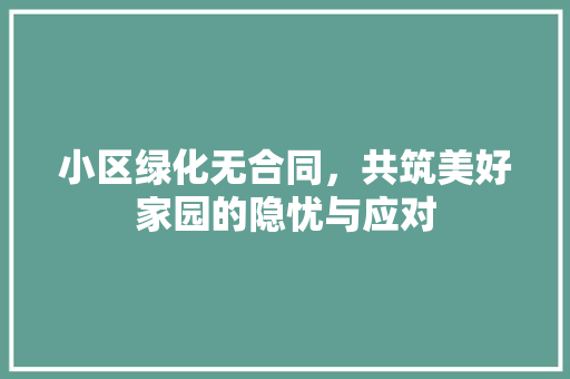 小区绿化无合同，共筑美好家园的隐忧与应对