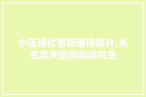 小区绿化景观亟待提升,从生态失衡到和谐共生 畜牧养殖