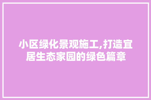 小区绿化景观施工,打造宜居生态家园的绿色篇章