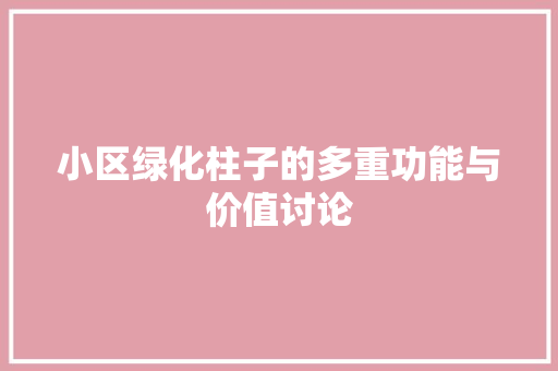 小区绿化柱子的多重功能与价值讨论(绿化柱子造型)