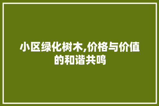 小区绿化树木,价格与价值的和谐共鸣