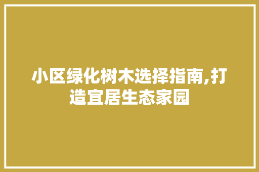 小区绿化树木选择指南,打造宜居生态家园