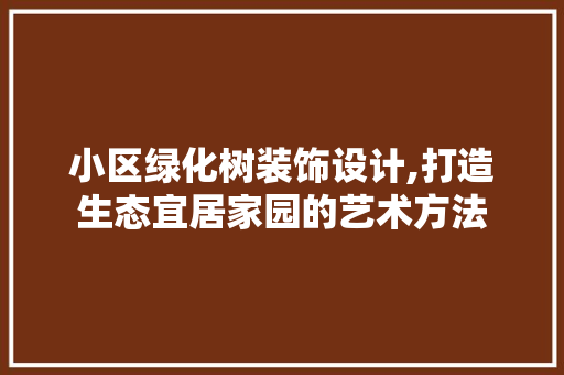 小区绿化树装饰设计,打造生态宜居家园的艺术方法