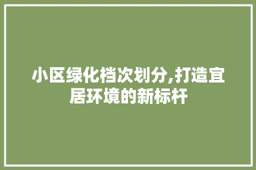 小区绿化档次划分,打造宜居环境的新标杆