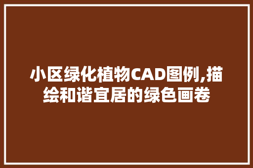 小区绿化植物CAD图例,描绘和谐宜居的绿色画卷