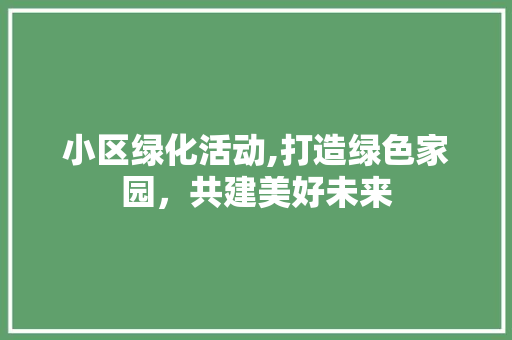 小区绿化活动,打造绿色家园，共建美好未来