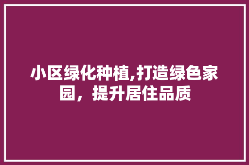 小区绿化种植,打造绿色家园，提升居住品质