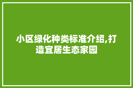 小区绿化种类标准介绍,打造宜居生态家园