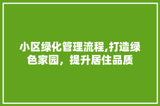 小区绿化管理流程,打造绿色家园，提升居住品质