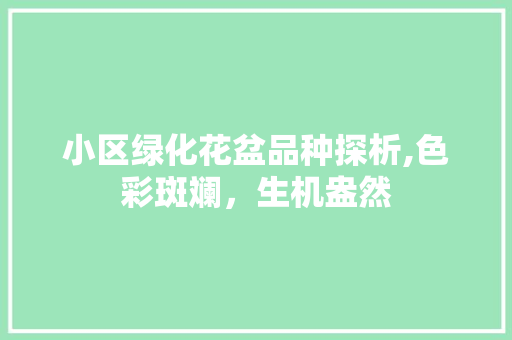 小区绿化花盆品种探析,色彩斑斓，生机盎然