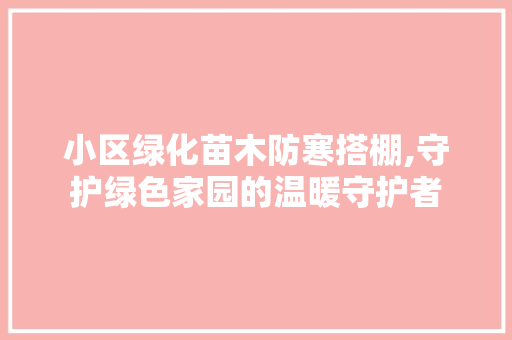 小区绿化苗木防寒搭棚,守护绿色家园的温暖守护者