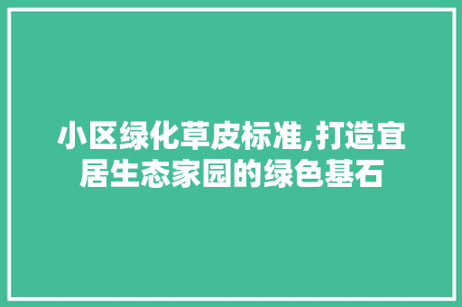 小区绿化草皮标准,打造宜居生态家园的绿色基石