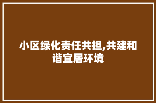 小区绿化责任共担,共建和谐宜居环境