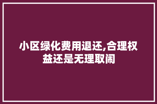 小区绿化费用退还,合理权益还是无理取闹 家禽养殖