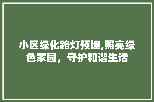 小区绿化路灯预埋,照亮绿色家园，守护和谐生活