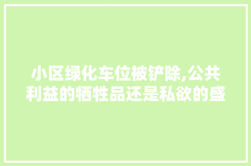 小区绿化车位被铲除,公共利益的牺牲品还是私欲的盛宴 水果种植