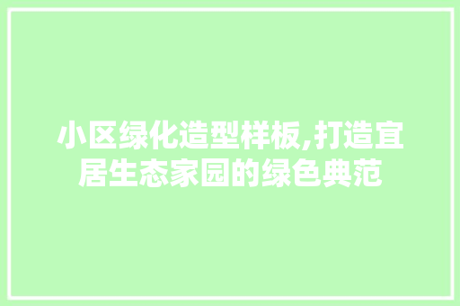 小区绿化造型样板,打造宜居生态家园的绿色典范