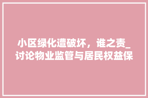 小区绿化遭破坏，谁之责_讨论物业监管与居民权益保障 家禽养殖