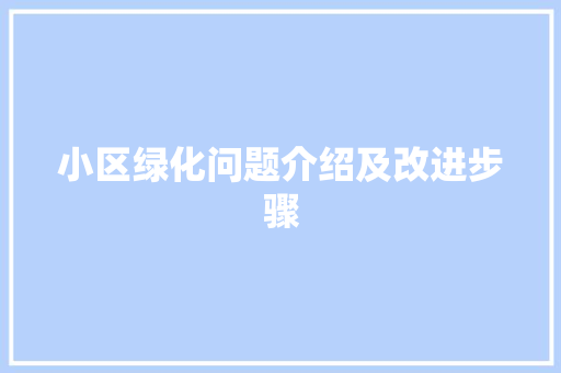 小区绿化问题介绍及改进步骤(小区绿化问题介绍及改进步骤)