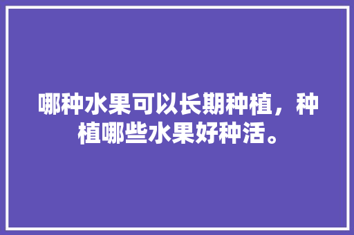 哪种水果可以长期种植，种植哪些水果好种活。