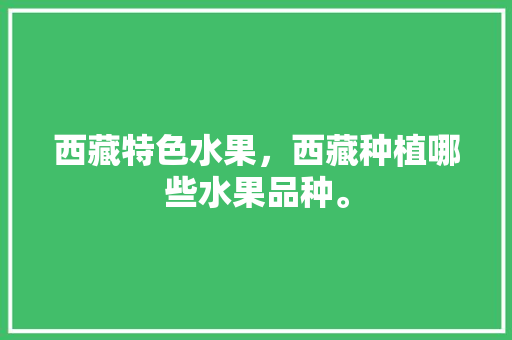 西藏特色水果，西藏种植哪些水果品种。 西藏特色水果，西藏种植哪些水果品种。 畜牧养殖