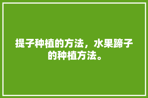 提子种植的方法，水果蹄子的种植方法。