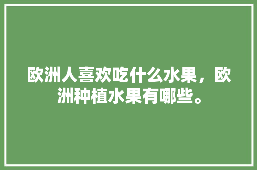 欧洲人喜欢吃什么水果，欧洲种植水果有哪些。