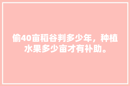 偷40亩稻谷判多少年，种植水果多少亩才有补助。