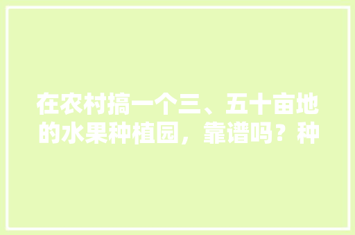 在农村搞一个三、五十亩地的水果种植园，靠谱吗？种植葡萄、桃子，后期在树下养鸡鸭，种植葡萄水果销售渠道。