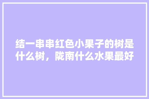 结一串串红色小果子的树是什么树，陇南什么水果最好种植的。