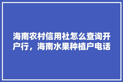 海南农村信用社怎么查询开户行，海南水果种植户电话大全。