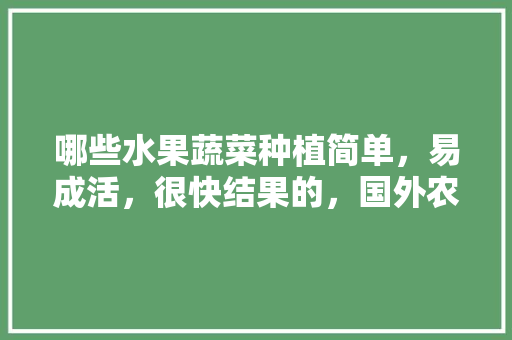 哪些水果蔬菜种植简单，易成活，很快结果的，国外农业种植水果有哪些。 水果种植