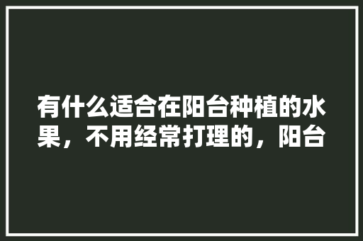 有什么适合在阳台种植的水果，不用经常打理的，阳台种植水果日记怎么写。