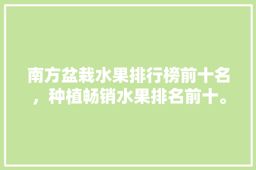 南方盆栽水果排行榜前十名，种植畅销水果排名前十。