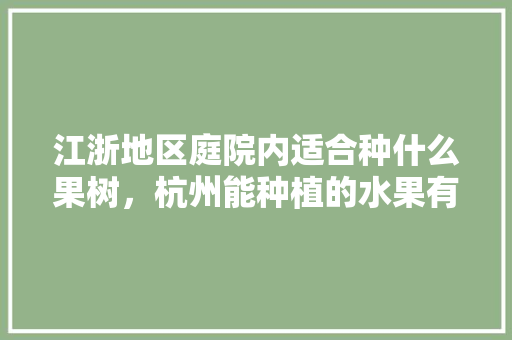 江浙地区庭院内适合种什么果树，杭州能种植的水果有哪些。