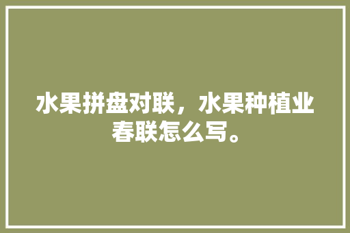 水果拼盘对联，水果种植业春联怎么写。