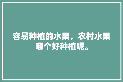 容易种植的水果，农村水果哪个好种植呢。