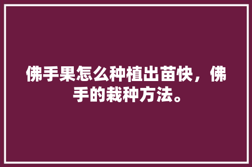 佛手果怎么种植出苗快，佛手的栽种方法。