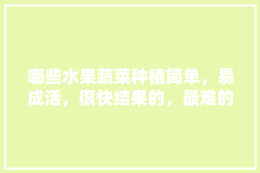 哪些水果蔬菜种植简单，易成活，很快结果的，最难的水果种植方法。 水果种植