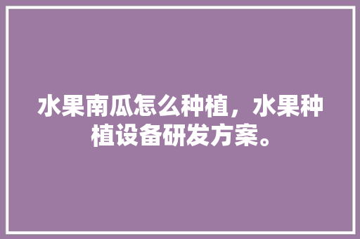 水果南瓜怎么种植，水果种植设备研发方案。