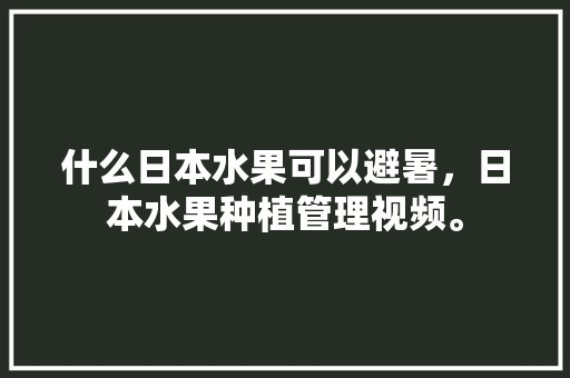 什么日本水果可以避暑，日本水果种植管理视频。