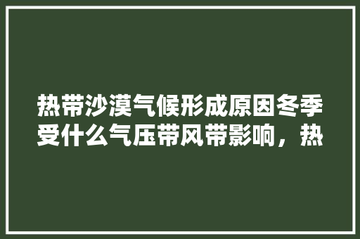 热带沙漠气候形成原因冬季受什么气压带风带影响，热带水果种植越冬问题有哪些。