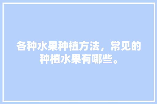 各种水果种植方法，常见的种植水果有哪些。