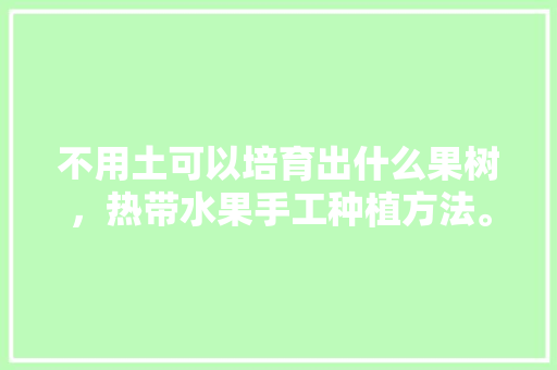 不用土可以培育出什么果树，热带水果手工种植方法。