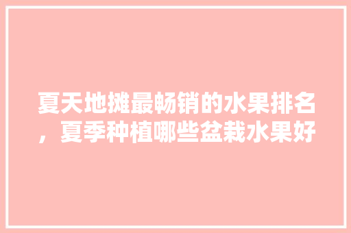 夏天地摊最畅销的水果排名，夏季种植哪些盆栽水果好。