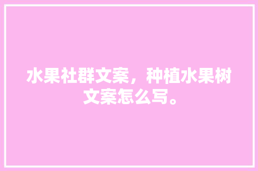 水果社群文案，种植水果树文案怎么写。