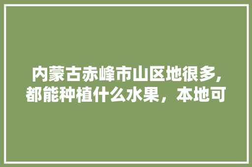 内蒙古赤峰市山区地很多,都能种植什么水果，本地可以种植什么水果树。