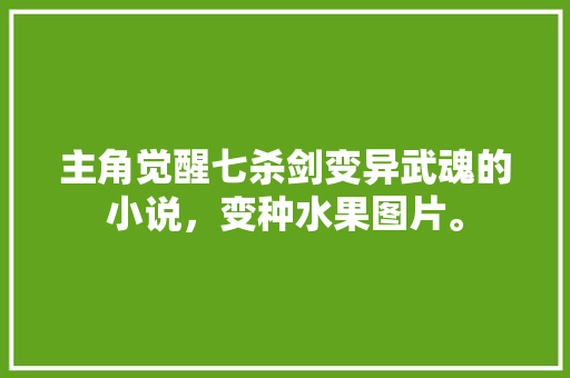 主角觉醒七杀剑变异武魂的小说，变种水果图片。