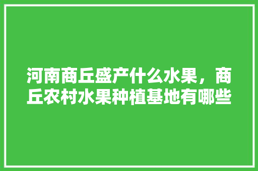 河南商丘盛产什么水果，商丘农村水果种植基地有哪些。